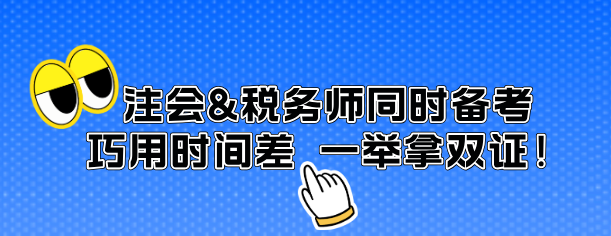 注會&稅務(wù)師同時備考 巧用時間差 一舉拿雙證！