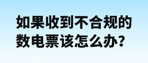 如果收到不合規(guī)數(shù)電票該怎么辦？