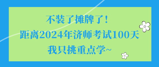 不裝了攤牌了！距離2024年濟(jì)師考試100天我只挑重點(diǎn)學(xué)~