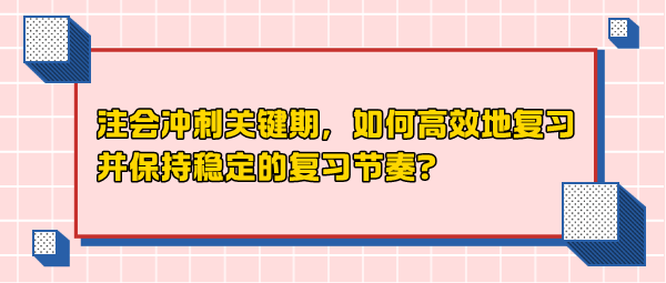 注會沖刺關(guān)鍵期，如何高效地復(fù)習(xí)并保持穩(wěn)定的復(fù)習(xí)節(jié)奏？