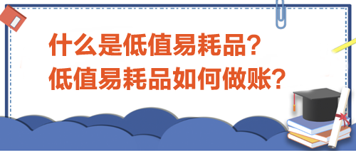 什么是低值易耗品？低值易耗品如何做賬？