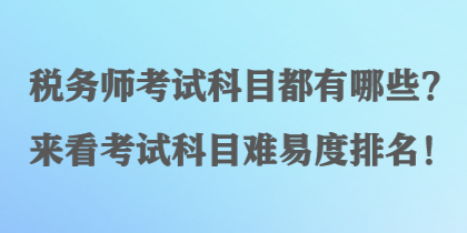 稅務(wù)師考試科目都有哪些？來看考試科目難易度排名！