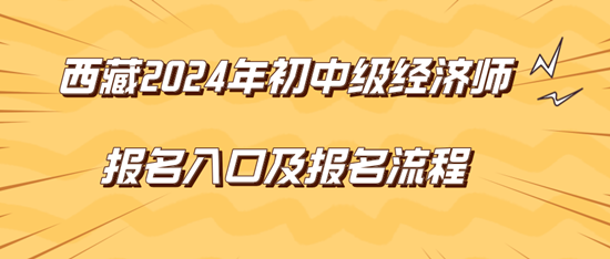 西藏2024年初中級(jí)經(jīng)濟(jì)師報(bào)名入口及報(bào)名流程