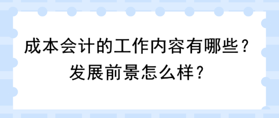 成本會計(jì)的工作內(nèi)容有哪些？發(fā)展前景怎么樣？