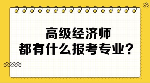 高級經濟師都有什么報考專業(yè)？