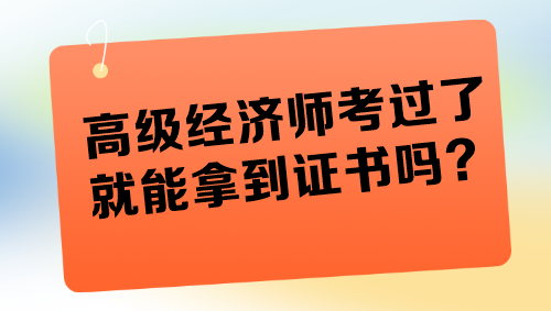 高級(jí)經(jīng)濟(jì)師考過了就能拿到證書嗎？