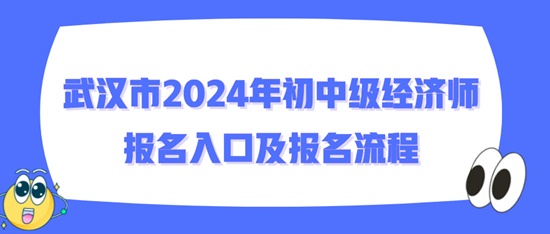 武漢市2024年初中級(jí)經(jīng)濟(jì)師報(bào)名入口及報(bào)名流程