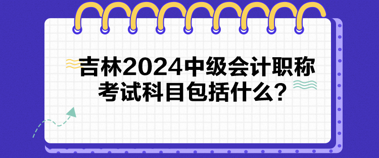 吉林2024中級會計職稱考試科目包括什么？