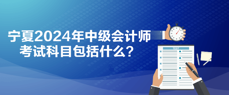 寧夏2024年中級(jí)會(huì)計(jì)師考試科目包括什么？