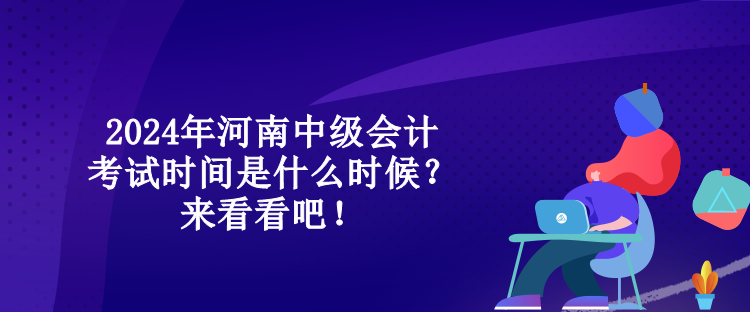 2024年河南中級(jí)會(huì)計(jì)考試時(shí)間是什么時(shí)候？來(lái)看看吧！