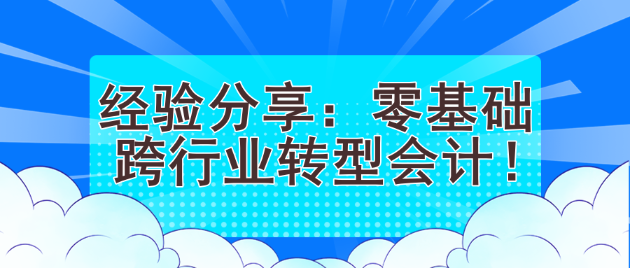 經(jīng)驗(yàn)分享：零基礎(chǔ)跨行業(yè)轉(zhuǎn)型會(huì)計(jì)！