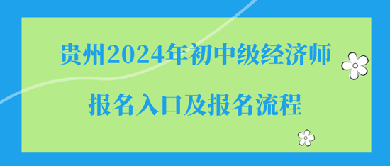 貴州2024年初中級經(jīng)濟師報名入口及報名流程