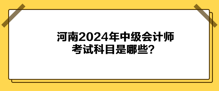 河南2024年中級會計師考試科目是哪些？