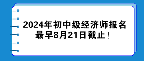 2024年初中級經(jīng)濟師報名最早8月21日截止！