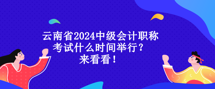 云南省2024中級(jí)會(huì)計(jì)職稱考試什么時(shí)間舉行？來看看！