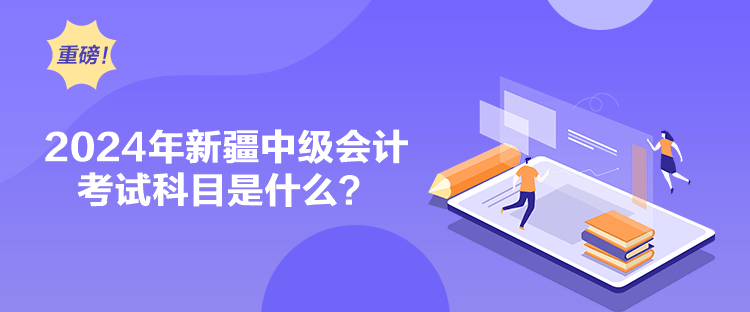 2024年新疆中級會計考試科目是什么？