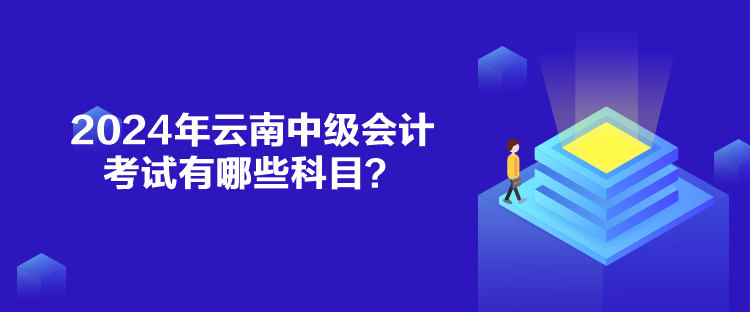 2024年云南中級會計考試有哪些科目？