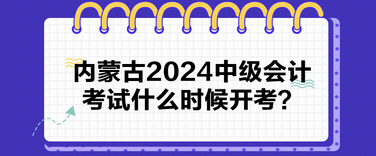 內(nèi)蒙古2024中級(jí)會(huì)計(jì)考試什么時(shí)候開(kāi)考？