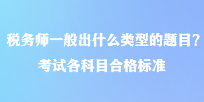 稅務(wù)師一般出什么類型的題目？考試各科目合格標準