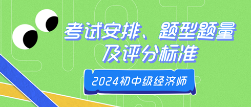 2024年初中級經(jīng)濟師考試安排、題型題量及評分標準