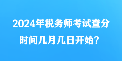 2024年稅務(wù)師考試查分時(shí)間幾月幾日開始？