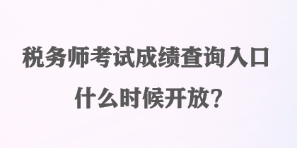 稅務(wù)師考試成績查詢?nèi)肟谑裁磿r候開放？