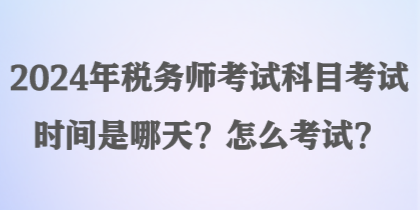 2024年稅務(wù)師考試科目考試時間是哪天？怎么考試？