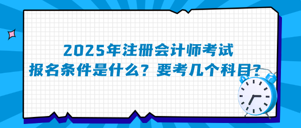 2025年注冊(cè)會(huì)計(jì)師考試報(bào)名條件是什么？要考幾個(gè)科目？