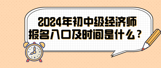 2024年初中級經濟師報名入口及時間是什么？