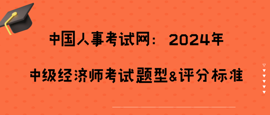 	 中國(guó)人事考試網(wǎng)：2024年中級(jí)經(jīng)濟(jì)師考試題型&評(píng)分標(biāo)準(zhǔn)