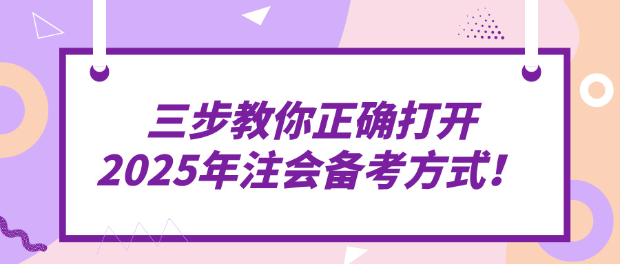 三步教你正確打開(kāi)2025年注會(huì)備考方式！