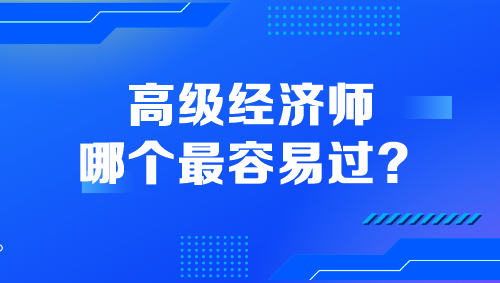 高級經(jīng)濟師哪個最容易過？