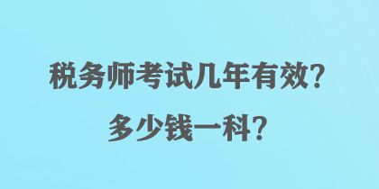 稅務(wù)師考試幾年有效？多少錢一科？