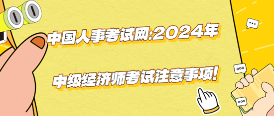 中國(guó)人事考試網(wǎng)：2024年中級(jí)經(jīng)濟(jì)師考試注意事項(xiàng)！