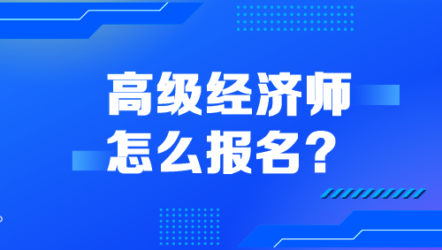 高級經(jīng)濟(jì)師怎么報名？