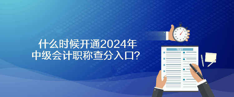 什么時候開通2024年中級會計職稱查分入口？