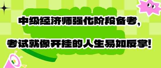 中級經(jīng)濟師強化階段備考，考試就像開掛的人生易如反掌！