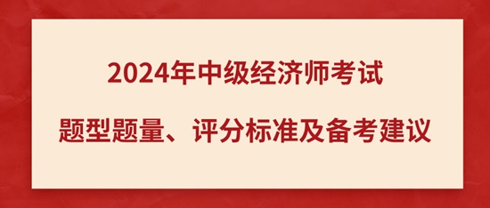 2024年中級(jí)經(jīng)濟(jì)師考試題型題量、評(píng)分標(biāo)準(zhǔn)及備考建議