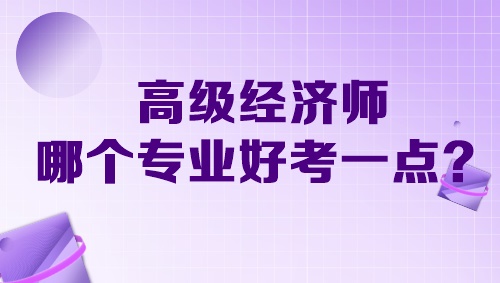 高級經(jīng)濟(jì)師哪個專業(yè)好考一點(diǎn)？