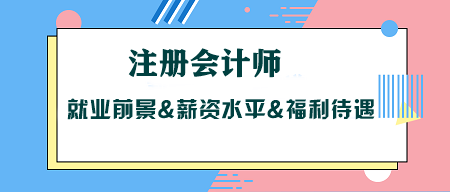 考CPA沒用？注冊會計師就業(yè)前景&薪資水平&福利待遇大揭秘！