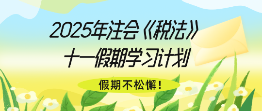 假期不松懈！2025年注會《稅法》十一假期學(xué)習(xí)計劃