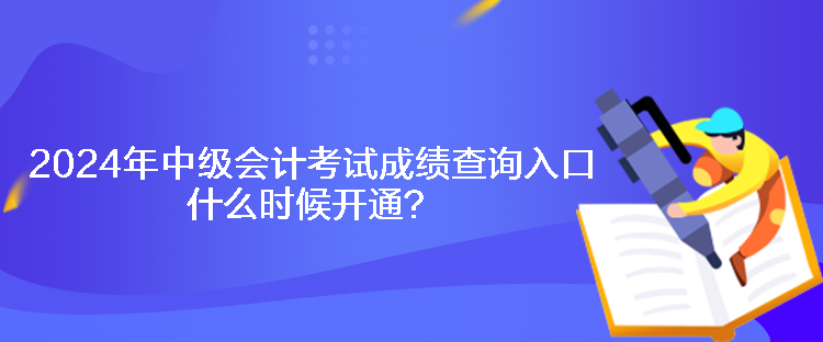 2024年中級(jí)會(huì)計(jì)考試成績(jī)查詢?nèi)肟谑裁磿r(shí)候開(kāi)通？