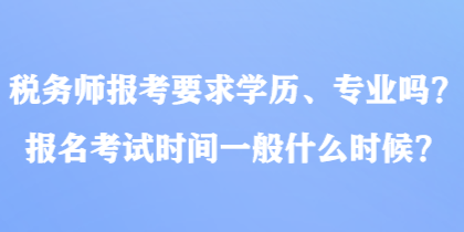 稅務(wù)師報(bào)考要求學(xué)歷、專業(yè)嗎？報(bào)名考試時(shí)間一般什么時(shí)候？