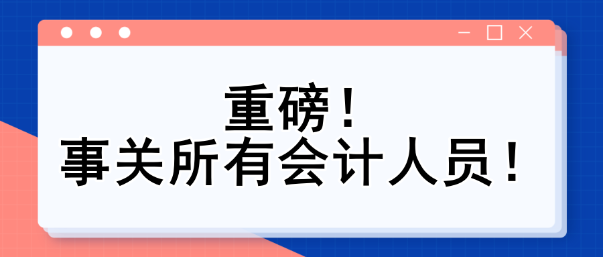 重磅！事關(guān)所有會(huì)計(jì)人員！