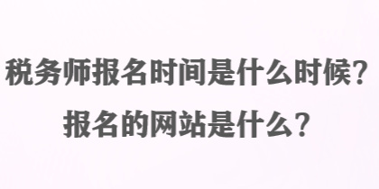 稅務(wù)師報名時間是什么時候？報名的網(wǎng)站是什么？