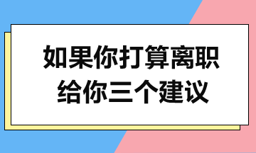 如果你打算離職，給你三個(gè)建議