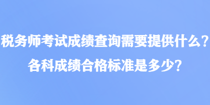 稅務(wù)師考試成績查詢需要提供什么？各科成績合格標(biāo)準(zhǔn)是多少？