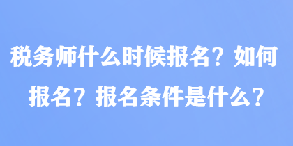 稅務(wù)師什么時(shí)候報(bào)名？如何報(bào)名？報(bào)名條件是什么？