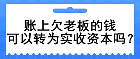 賬上欠老板的錢可以轉(zhuǎn)為實收資本嗎？