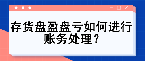 存貨盤盈盤虧如何進(jìn)行賬務(wù)處理？